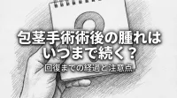 包茎手術術後の腫れはいつまで続く？