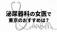 泌尿器科の女医で東京のおすすめは？