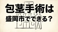 包茎手術は盛岡市でできる?